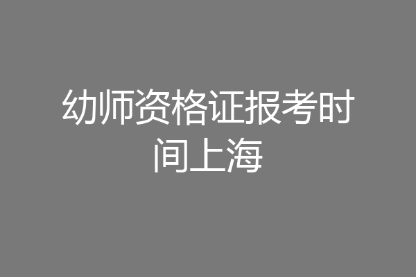 幼师资格证报考时间上海