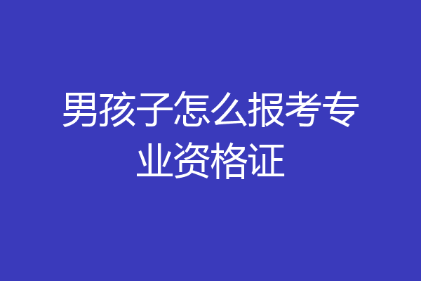 男孩子怎么报考专业资格证