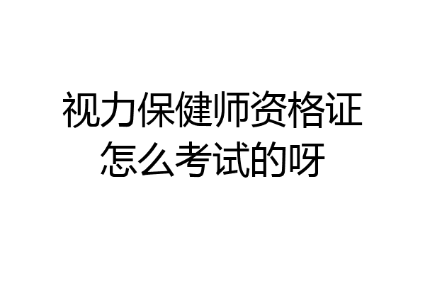 视力保健师资格证怎么考试的呀