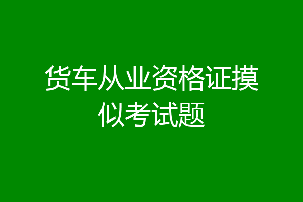货车从业资格证摸似考试题