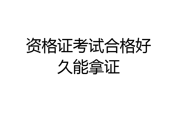 资格证考试合格好久能拿证