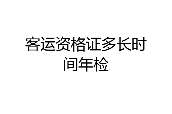 客运资格证多长时间年检