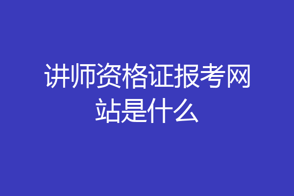 讲师资格证报考网站是什么