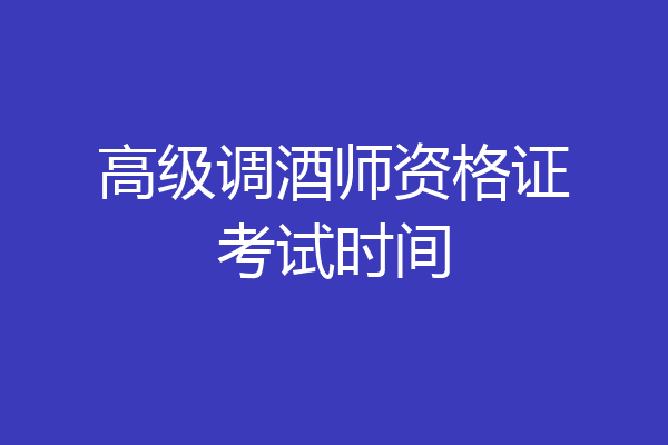 高级调酒师资格证考试时间