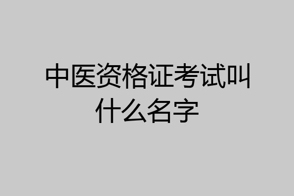 中医资格证考试叫什么名字