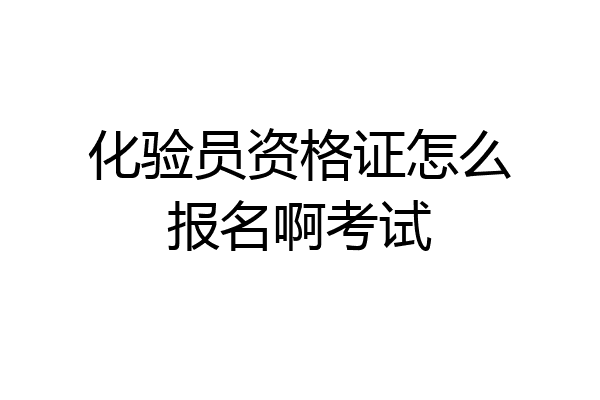 化验员资格证怎么报名啊考试