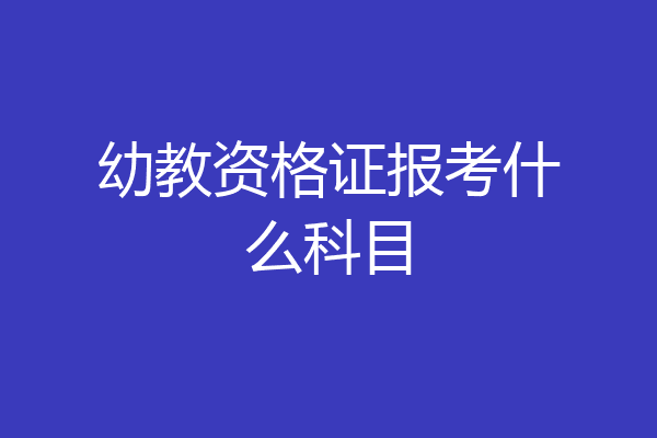 幼教资格证报考什么科目