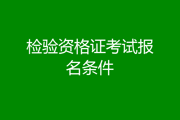 检验资格证考试报名条件