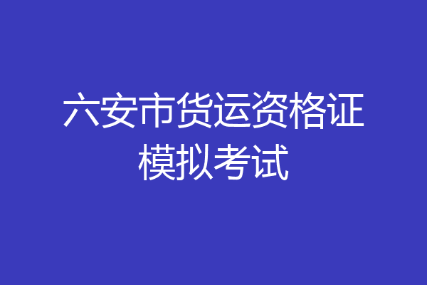 六安市货运资格证模拟考试