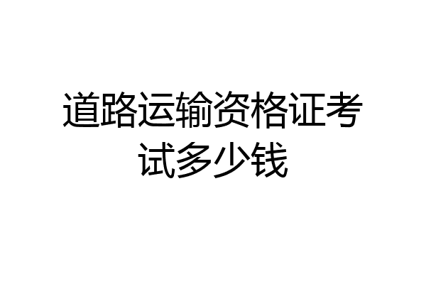 道路运输资格证考试多少钱