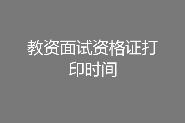 教资面试资格证打印时间