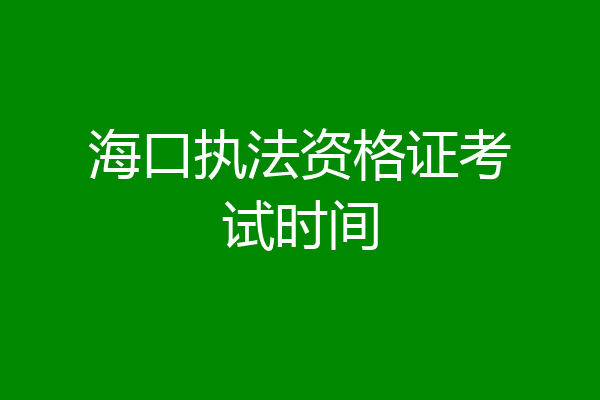 海口执法资格证考试时间