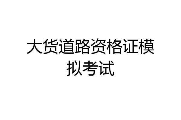 大货道路资格证模拟考试