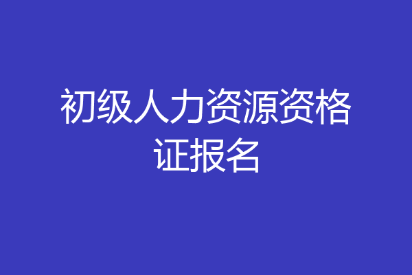 初级人力资源资格证报名