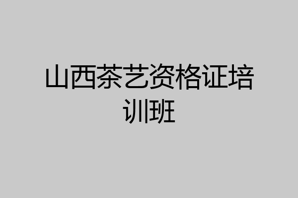 山西茶艺资格证培训班