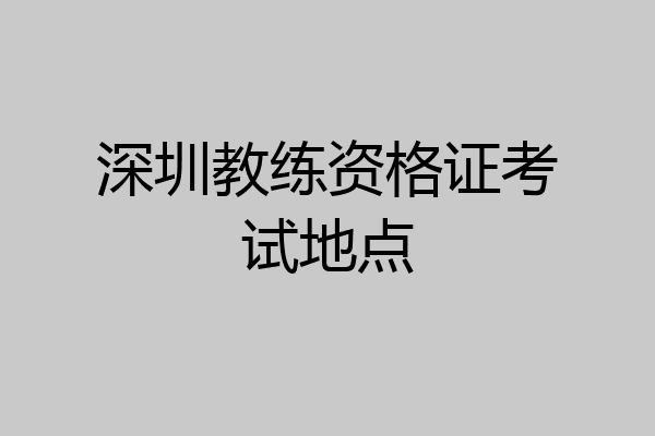 深圳教练资格证考试地点