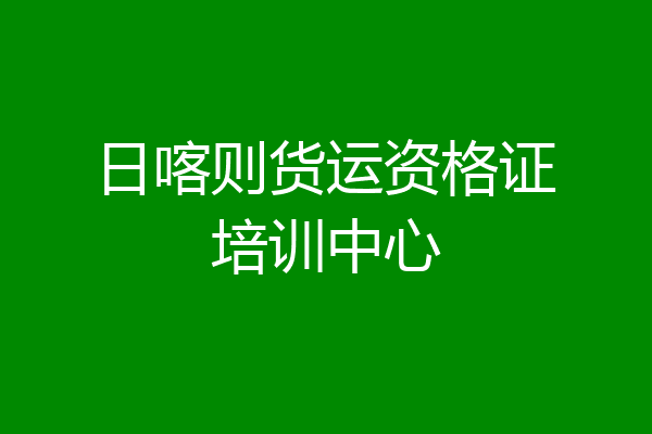 日喀则货运资格证培训中心