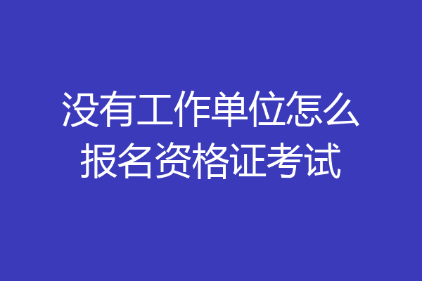 没有工作单位怎么报名资格证考试
