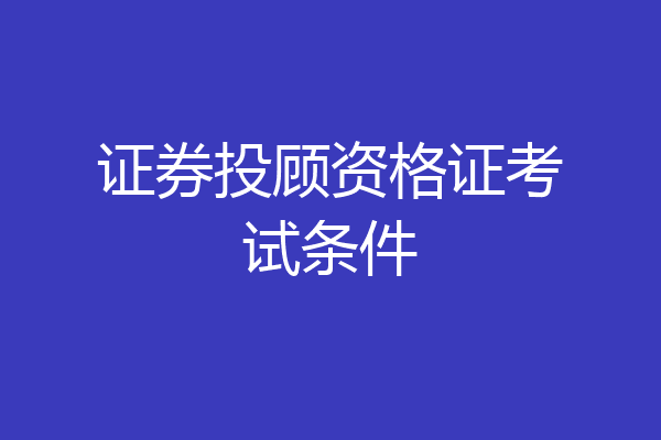 证券投顾资格证考试条件