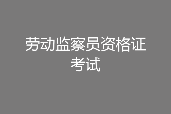 劳动监察员资格证考试
