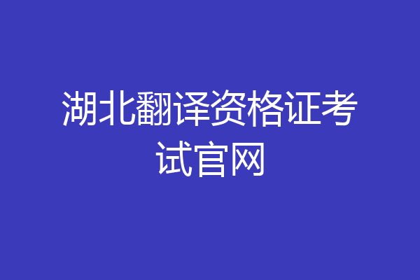 湖北翻译资格证考试官网
