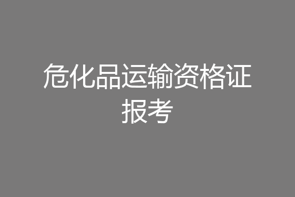 危化品运输资格证报考