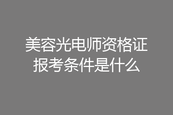 美容光电师资格证报考条件是什么