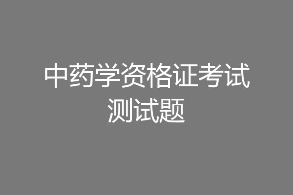 中药学资格证考试测试题