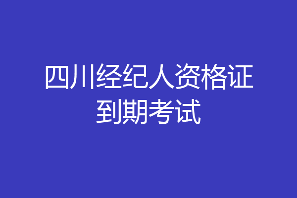四川经纪人资格证到期考试