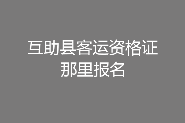 互助县客运资格证那里报名