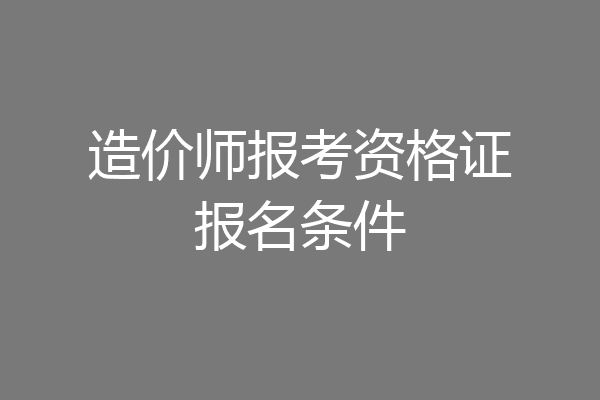 造价师报考资格证报名条件