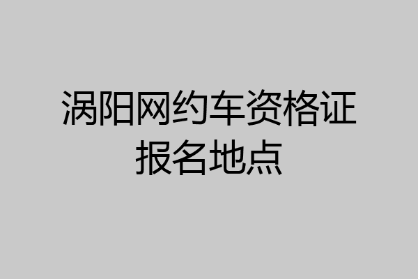 涡阳网约车资格证报名地点