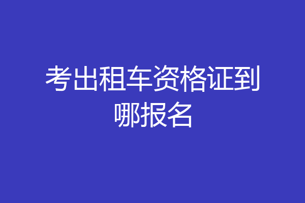 考出租车资格证到哪报名