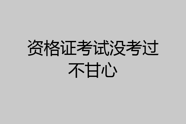 资格证考试没考过不甘心