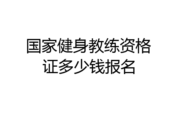 国家健身教练资格证多少钱报名
