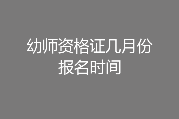 幼师资格证几月份报名时间