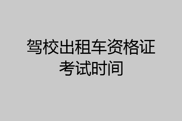 驾校出租车资格证考试时间