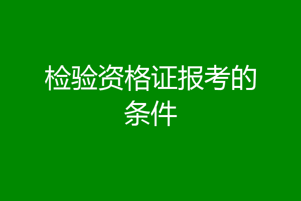 检验资格证报考的条件
