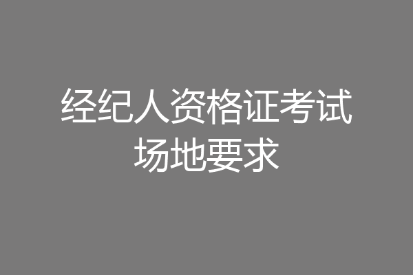 经纪人资格证考试场地要求