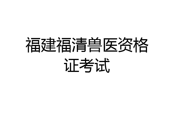 福建福清兽医资格证考试