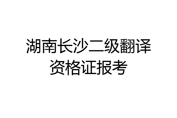 湖南长沙二级翻译资格证报考