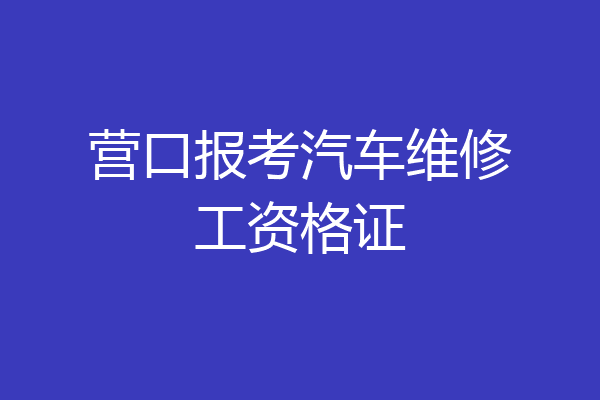营口报考汽车维修工资格证