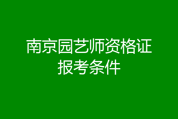 南京园艺师资格证报考条件