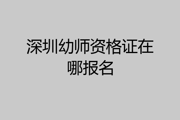 深圳幼师资格证在哪报名