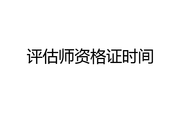 评估师资格证时间