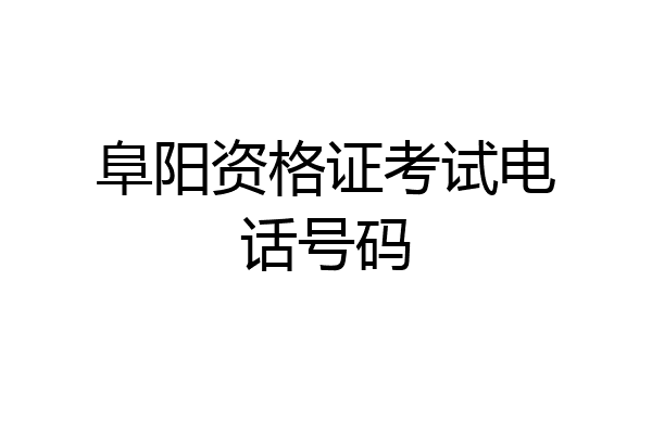 阜阳资格证考试电话号码