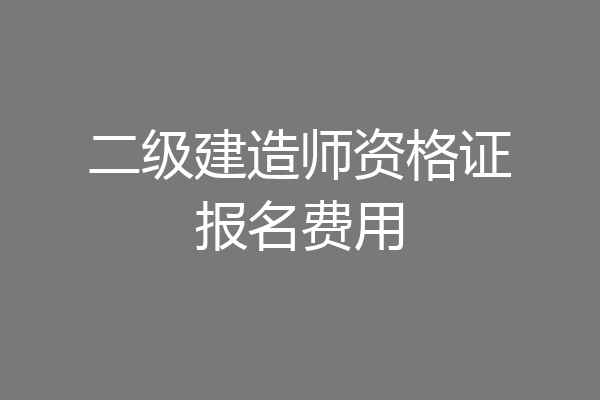 二级建造师资格证报名费用