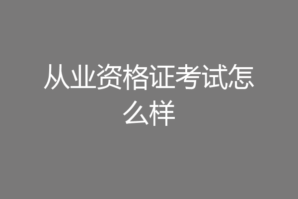 从业资格证考试怎么样