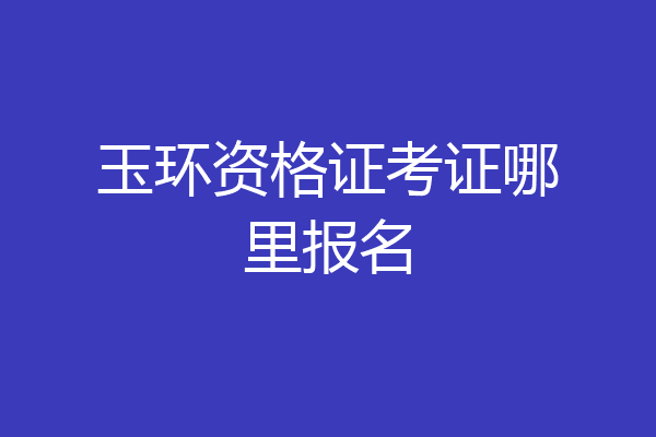 玉环资格证考证哪里报名