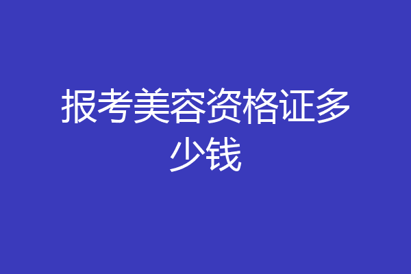 报考美容资格证多少钱